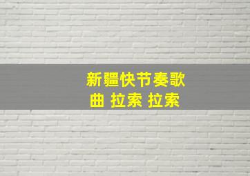 新疆快节奏歌曲 拉索 拉索